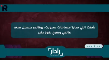 شفت اللي صار؟ مساحات سبورت: رونالدو يسجل هدف عالمي ويفرح بفوز مثير